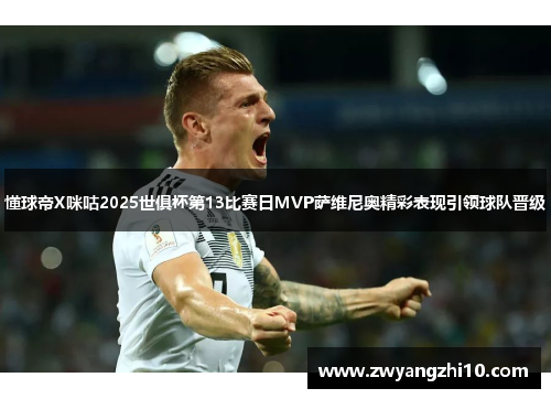 懂球帝X咪咕2025世俱杯第13比赛日MVP萨维尼奥精彩表现引领球队晋级