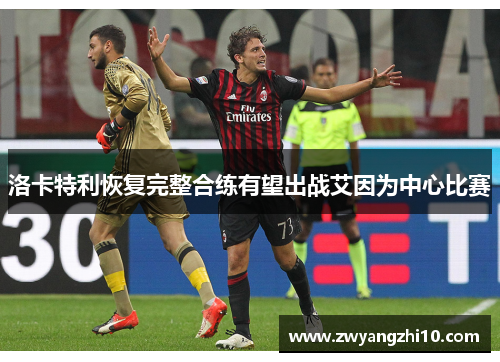 洛卡特利恢复完整合练有望出战艾因为中心比赛