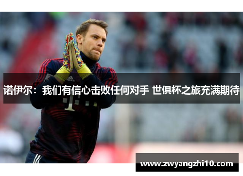 诺伊尔：我们有信心击败任何对手 世俱杯之旅充满期待