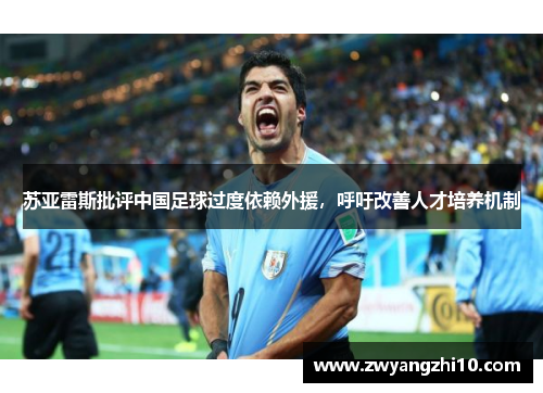 苏亚雷斯批评中国足球过度依赖外援，呼吁改善人才培养机制